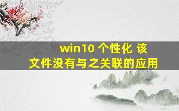 win10 个性化 该文件没有与之关联的应用